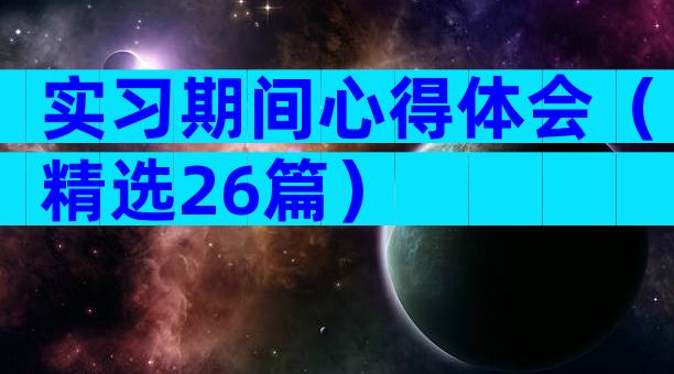 实习期间心得体会（精选26篇）