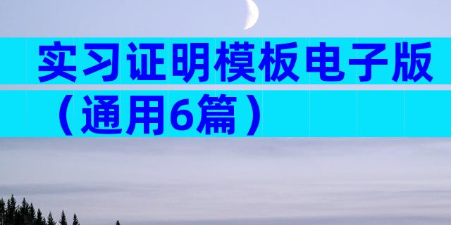 实习证明模板电子版（通用6篇）