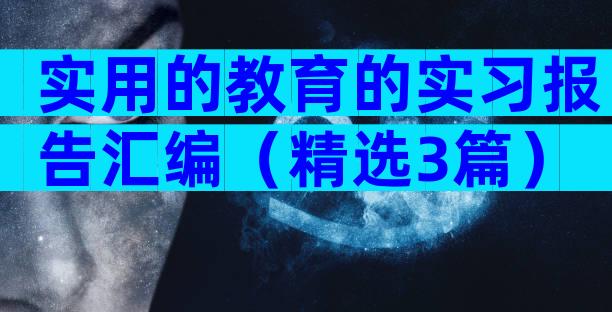 实用的教育的实习报告汇编（精选3篇）