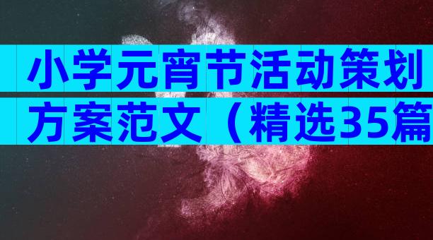 小学元宵节活动策划方案范文（精选35篇）