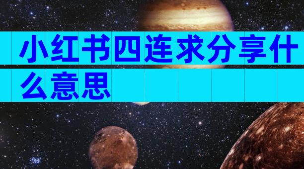 小红书四连求分享什么意思