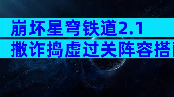 崩坏星穹铁道2.1撒诈捣虚过关阵容搭配