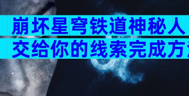 崩坏星穹铁道神秘人交给你的线索完成方法