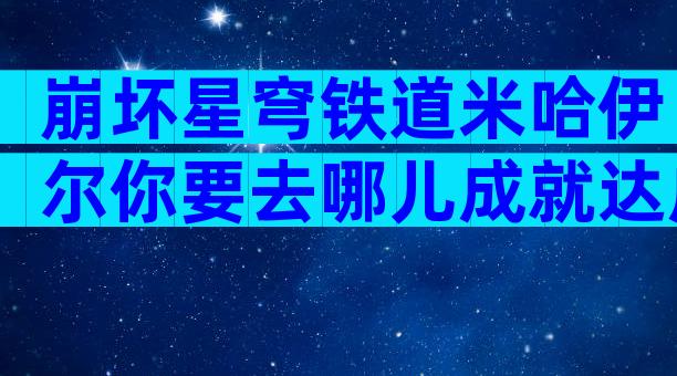 崩坏星穹铁道米哈伊尔你要去哪儿成就达成技巧