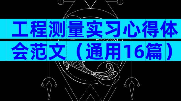 工程测量实习心得体会范文（通用16篇）