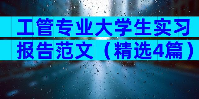 工管专业大学生实习报告范文（精选4篇）