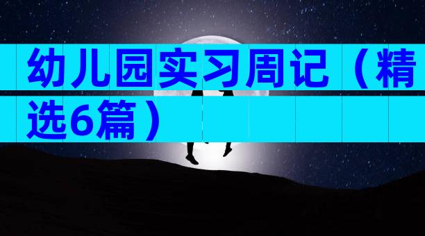 幼儿园实习周记（精选6篇）