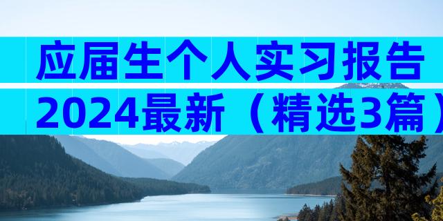 应届生个人实习报告2024最新（精选3篇）