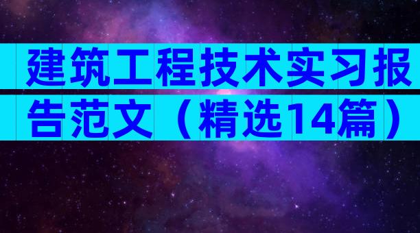 建筑工程技术实习报告范文（精选14篇）