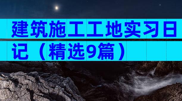 建筑施工工地实习日记（精选9篇）