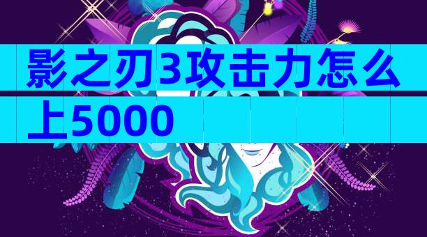 影之刃3攻击力怎么上5000