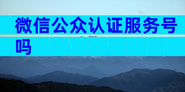 微信公众认证服务号吗