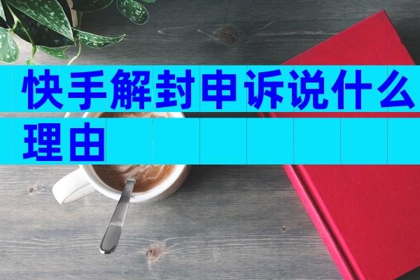 快手解封申诉说什么理由