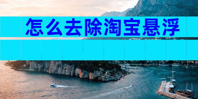 怎么去除淘宝悬浮