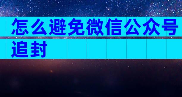 怎么避免微信公众号追封