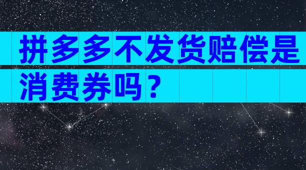 拼多多不发货赔偿是消费券吗？