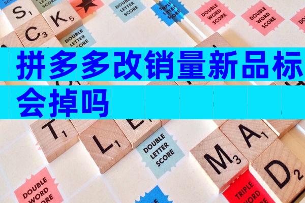 拼多多改销量新品标会掉吗