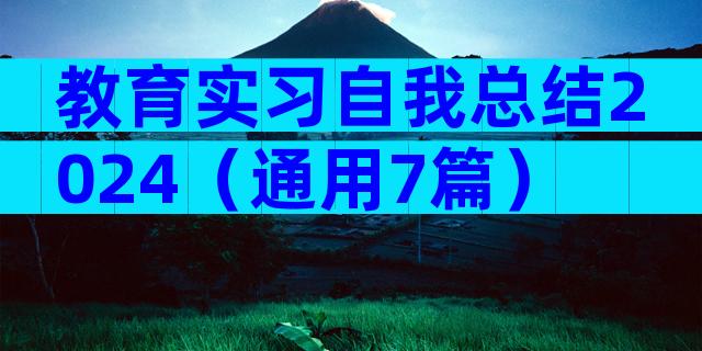 教育实习自我总结2024（通用7篇）