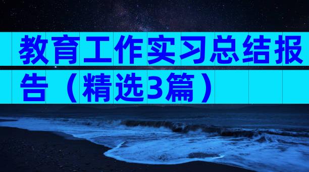 教育工作实习总结报告（精选3篇）