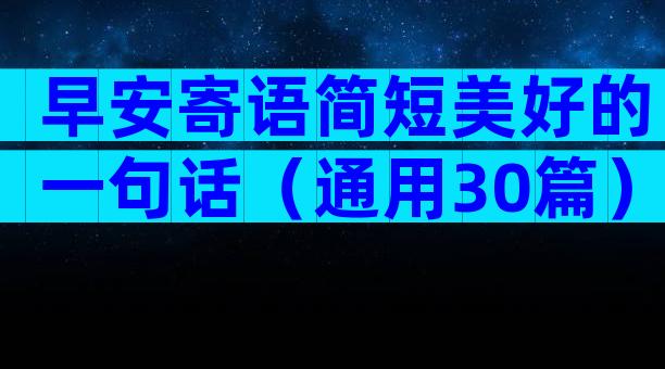 早安寄语简短美好的一句话（通用30篇）