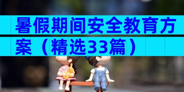 暑假期间安全教育方案（精选33篇）