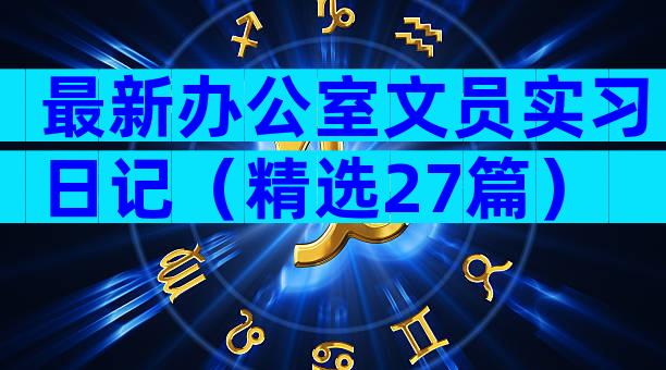 最新办公室文员实习日记（精选27篇）