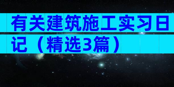 有关建筑施工实习日记（精选3篇）