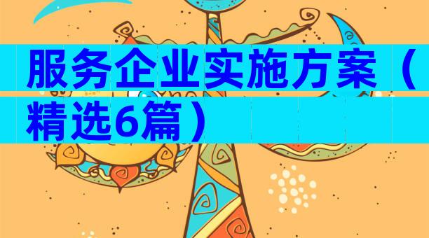 服务企业实施方案（精选6篇）