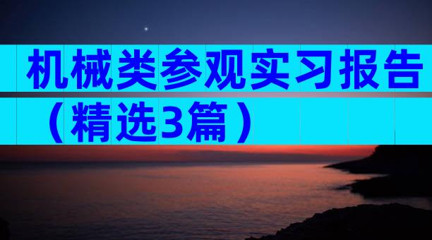 机械类参观实习报告（精选3篇）