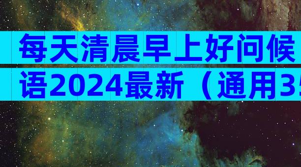 每天清晨早上好问候语2024最新（通用35篇）