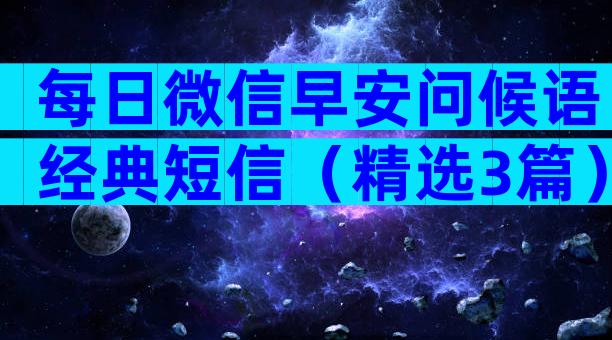 每日微信早安问候语经典短信（精选3篇）