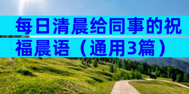 每日清晨给同事的祝福晨语（通用3篇）