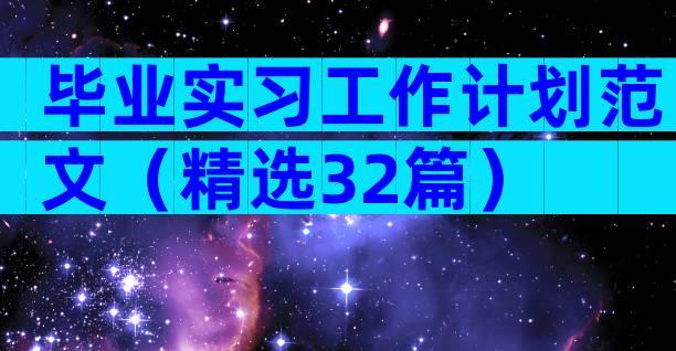 毕业实习工作计划范文（精选32篇）