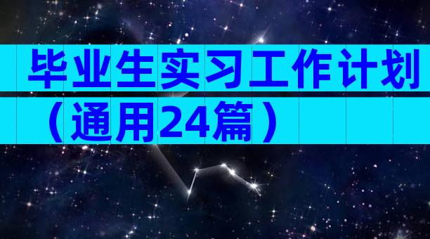 毕业生实习工作计划（通用24篇）