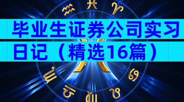 毕业生证券公司实习日记（精选16篇）