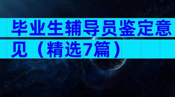 毕业生辅导员鉴定意见（精选7篇）