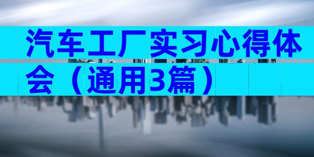 汽车工厂实习心得体会（通用3篇）