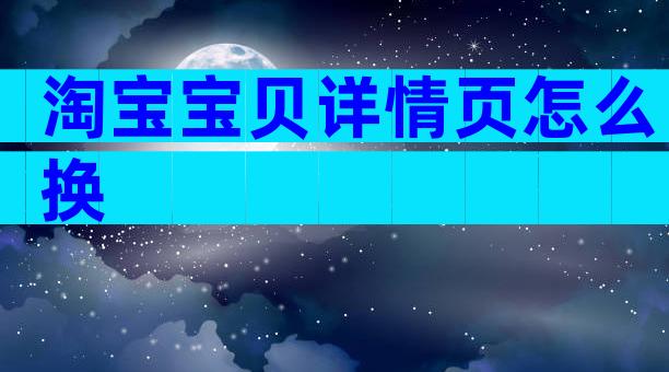 淘宝宝贝详情页怎么换