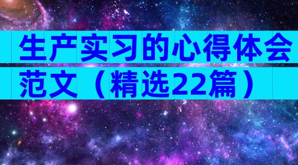 生产实习的心得体会范文（精选22篇）