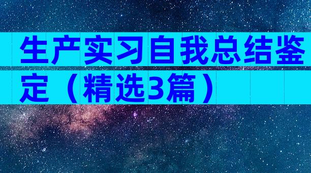 生产实习自我总结鉴定（精选3篇）