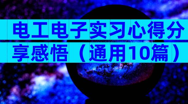 电工电子实习心得分享感悟（通用10篇）