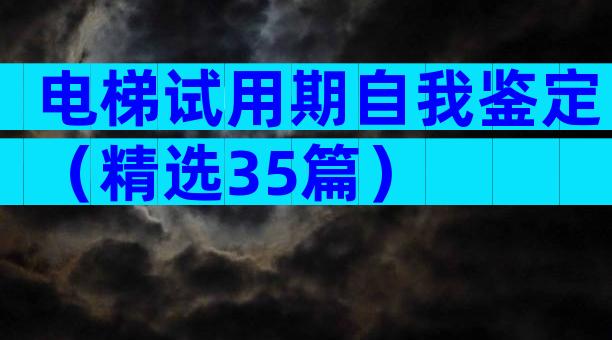 电梯试用期自我鉴定（精选35篇）