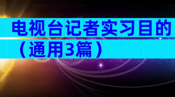 电视台记者实习目的（通用3篇）