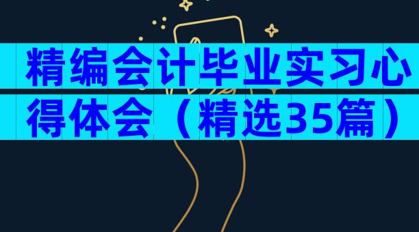 精编会计毕业实习心得体会（精选35篇）