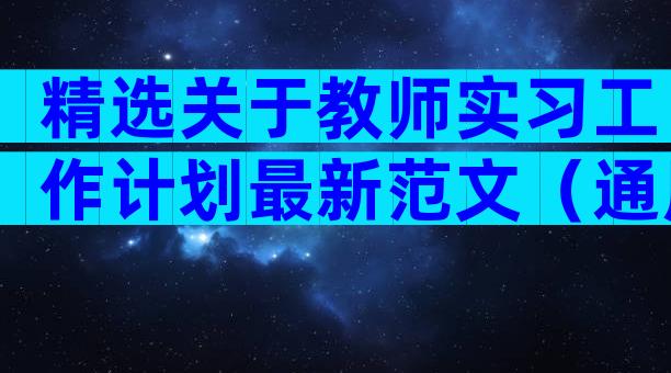 精选关于教师实习工作计划最新范文（通用9篇）