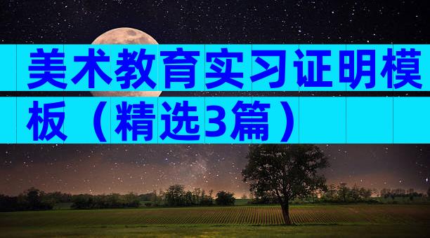 美术教育实习证明模板（精选3篇）