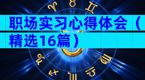 职场实习心得体会（精选16篇）