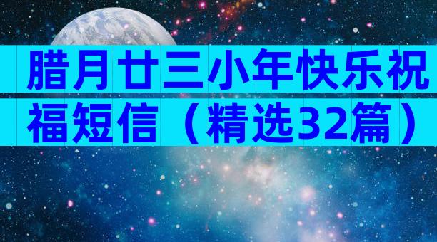 腊月廿三小年快乐祝福短信（精选32篇）