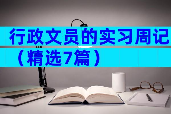 行政文员的实习周记（精选7篇）