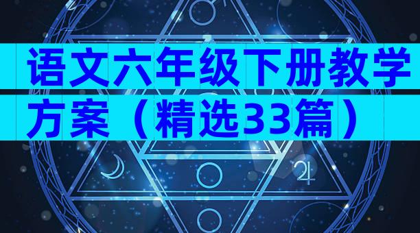 语文六年级下册教学方案（精选33篇）